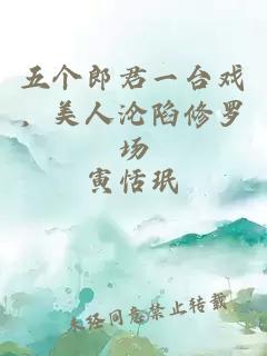 五個(gè)郎君一臺(tái)戲,美人淪陷修羅場